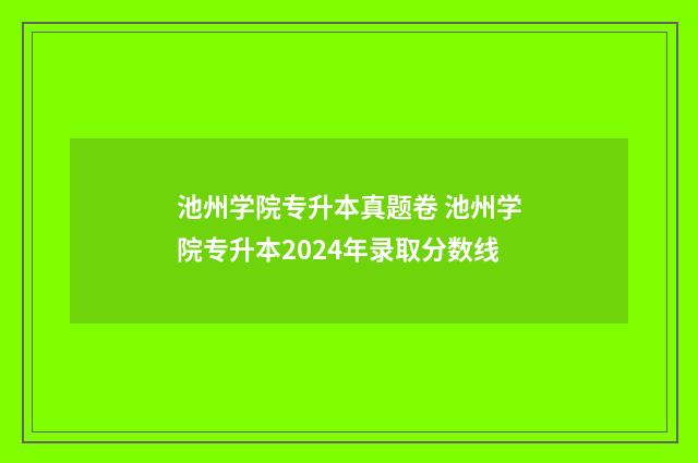 池州学院专升本真题卷 池州学院专升本2024年录取分数线