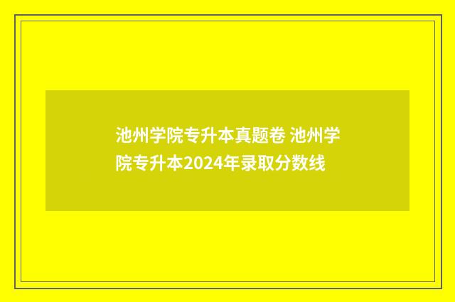 池州学院专升本真题卷 池州学院专升本2024年录取分数线