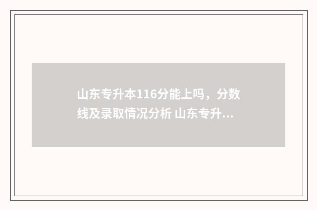 山东专升本116分能上吗，分数线及录取情况分析 山东专升本多少分算高