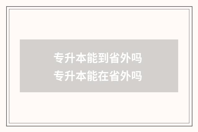 专升本能到省外吗 专升本能在省外吗