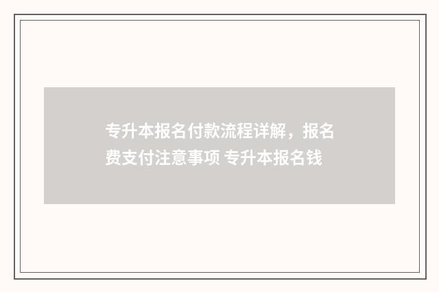 专升本报名付款流程详解，报名费支付注意事项 专升本报名钱