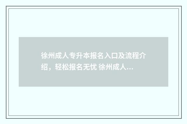徐州成人专升本报名入口及流程介绍，轻松报名无忧 徐州成人专升本考试时间