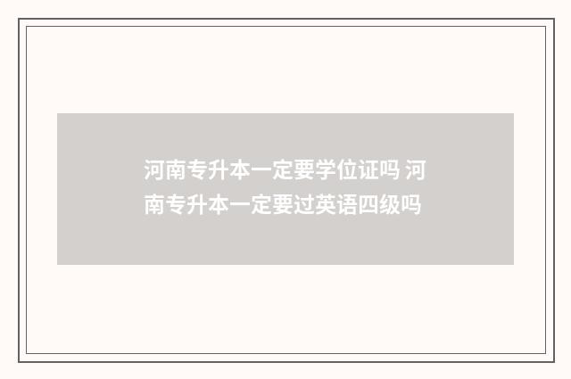 河南专升本一定要学位证吗 河南专升本一定要过英语四级吗