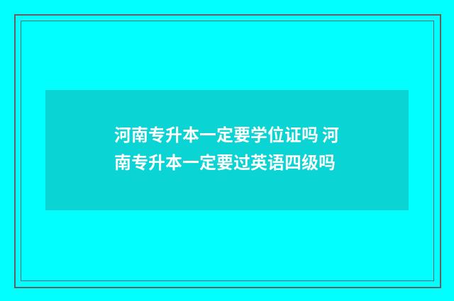 河南专升本一定要学位证吗 河南专升本一定要过英语四级吗