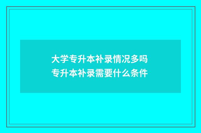 大学专升本补录情况多吗 专升本补录需要什么条件