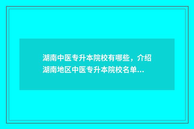 湖南中医专升本院校有哪些，介绍湖南地区中医专升本院校名单 湖南中医专升本院校