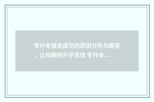 专升本报名成功的原因分析与解答，让你顺利升学无忧 专升本报名成功去哪里查询