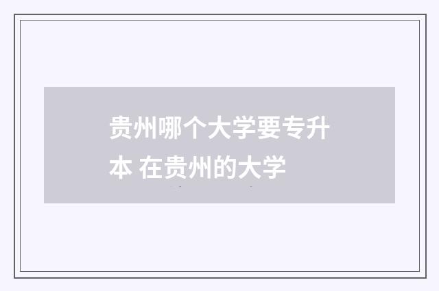 贵州哪个大学要专升本 在贵州的大学
