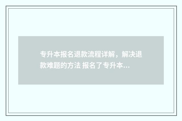 专升本报名退款流程详解，解决退款难题的方法 报名了专升本怎么退