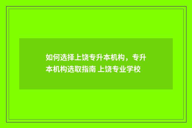 如何选择上饶专升本机构，专升本机构选取指南 上饶专业学校