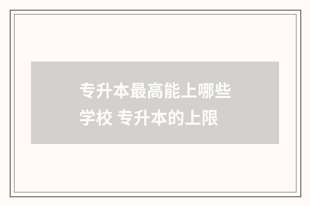 专升本最高能上哪些学校 专升本的上限