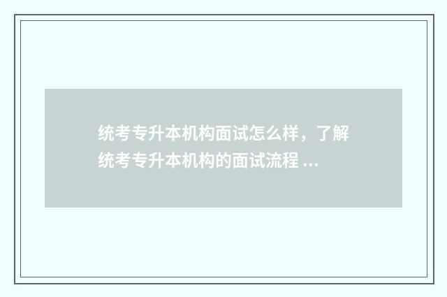 统考专升本机构面试怎么样，了解统考专升本机构的面试流程 统招专升本辅导机构哪个好