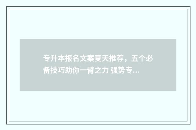 专升本报名文案夏天推荐，五个必备技巧助你一臂之力 强势专升本招生文案