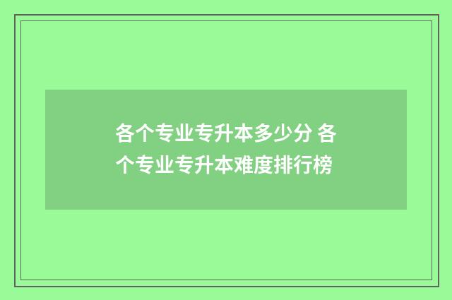 各个专业专升本多少分 各个专业专升本难度排行榜