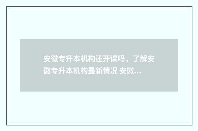 安徽专升本机构还开课吗，了解安徽专升本机构最新情况 安徽专升本机构华英