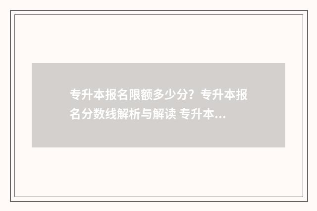 专升本报名限额多少分？专升本报名分数线解析与解读 专升本报考有限制吗