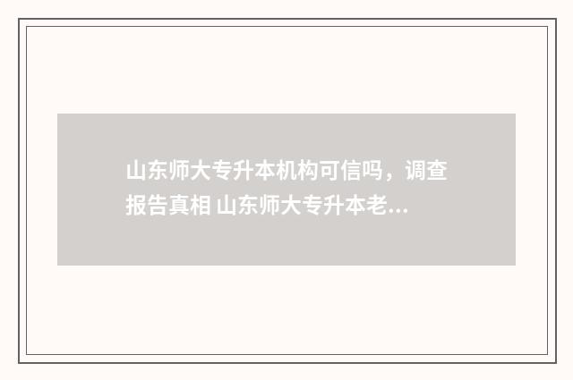 山东师大专升本机构可信吗，调查报告真相 山东师大专升本老师