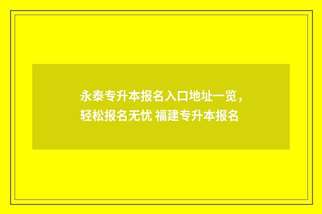 永泰专升本报名入口地址一览，轻松报名无忧 福建专升本报名