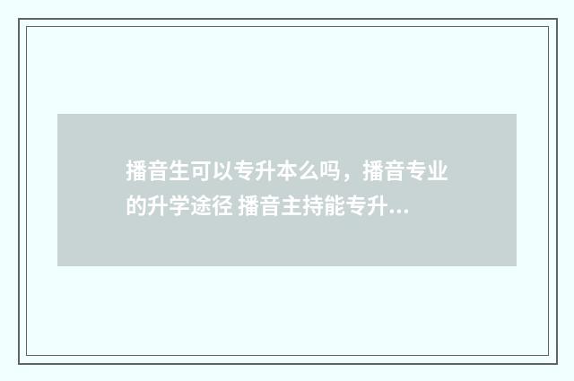 播音生可以专升本么吗，播音专业的升学途径 播音主持能专升本吗