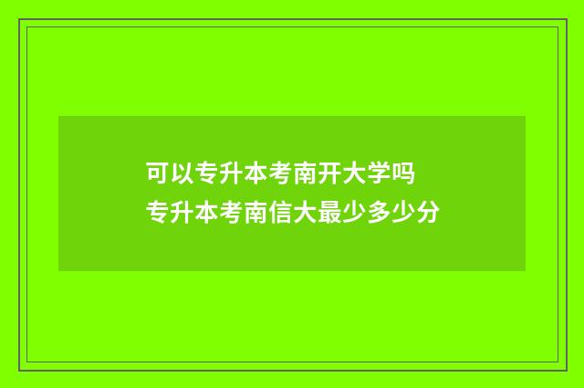 可以专升本考南开大学吗 专升本考南信大最少多少分