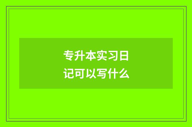 专升本实习日记可以写什么