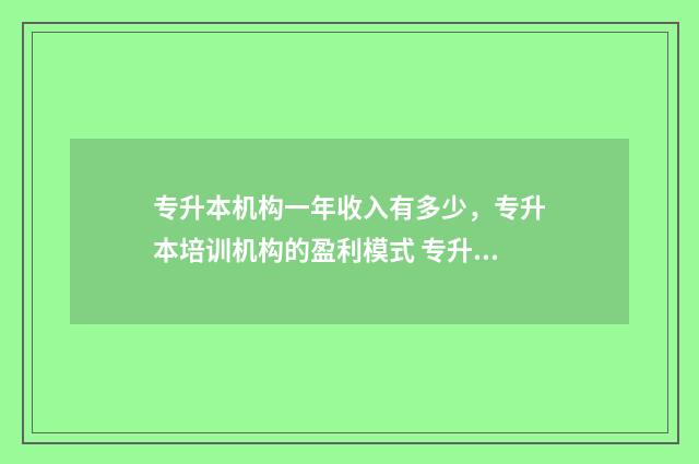 专升本机构一年收入有多少，专升本培训机构的盈利模式 专升本机构一年多少钱