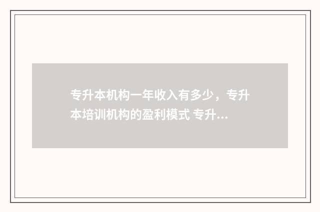 专升本机构一年收入有多少，专升本培训机构的盈利模式 专升本机构一年多少钱