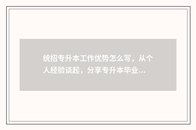 统招专升本工作优势怎么写，从个人经验谈起，分享专升本毕业后的就业优势 统招专升本工作好找吗