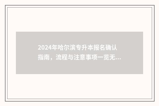 2024年哈尔滨专升本报名确认指南，流程与注意事项一览无余 2024年哈尔滨专升本学校及专业