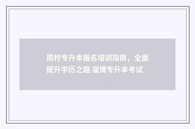 周村专升本报名培训指南，全面提升学历之路 淄博专升本考试