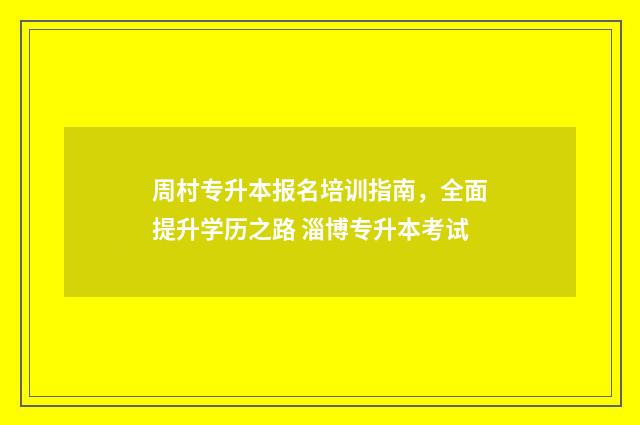 周村专升本报名培训指南，全面提升学历之路 淄博专升本考试