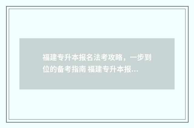 福建专升本报名法考攻略，一步到位的备考指南 福建专升本报名时间