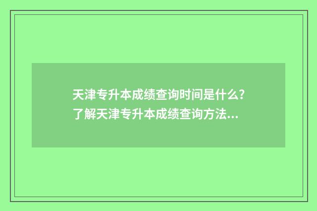 天津专升本成绩查询时间是什么？了解天津专升本成绩查询方法及时间 天津专升本成绩怎么计算
