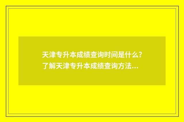 天津专升本成绩查询时间是什么？了解天津专升本成绩查询方法及时间 天津专升本成绩怎么计算