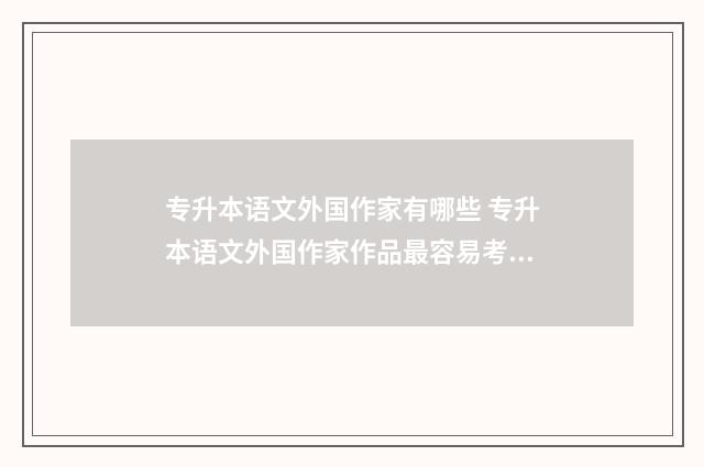 专升本语文外国作家有哪些 专升本语文外国作家作品最容易考到