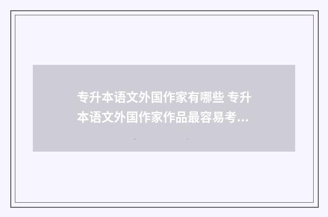 专升本语文外国作家有哪些 专升本语文外国作家作品最容易考到