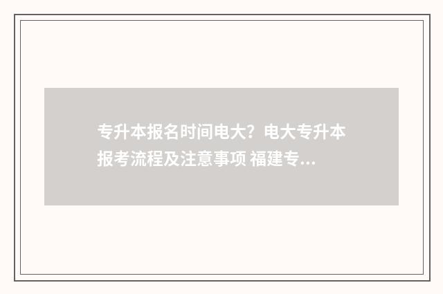专升本报名时间电大？电大专升本报考流程及注意事项 福建专升本报名时间