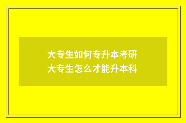 大专生如何专升本考研 大专生怎么才能升本科