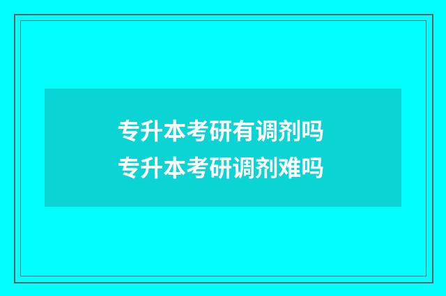 专升本考研有调剂吗 专升本考研调剂难吗