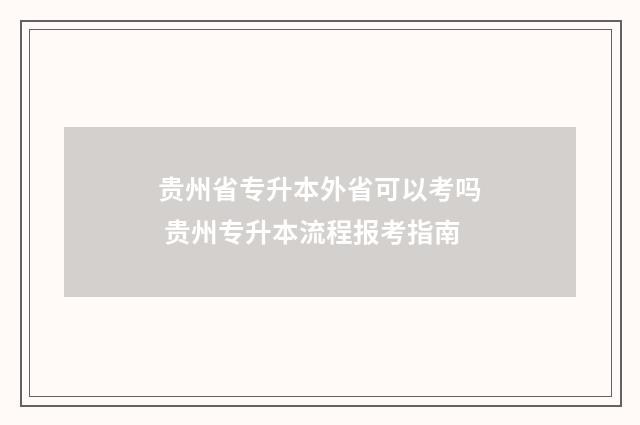 贵州省专升本外省可以考吗 贵州专升本流程报考指南