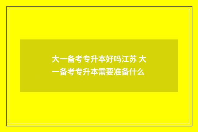 大一备考专升本好吗江苏 大一备考专升本需要准备什么