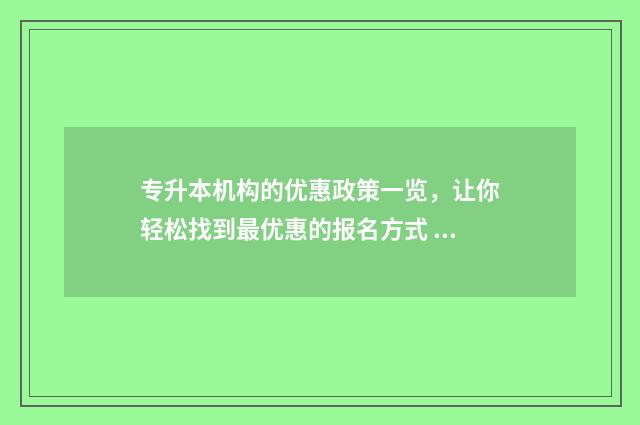 专升本机构的优惠政策一览，让你轻松找到最优惠的报名方式 专升本机构优惠,后续坑学生的事