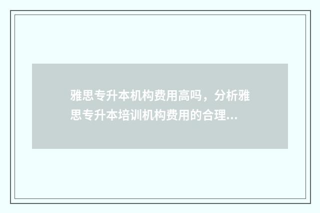 雅思专升本机构费用高吗，分析雅思专升本培训机构费用的合理性 雅思专业机构