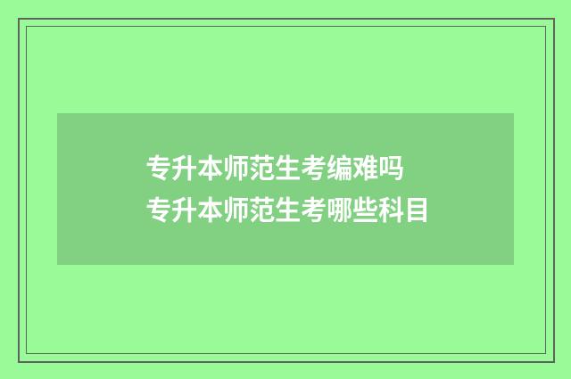 专升本师范生考编难吗 专升本师范生考哪些科目