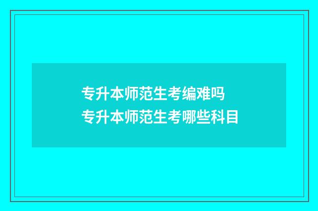 专升本师范生考编难吗 专升本师范生考哪些科目