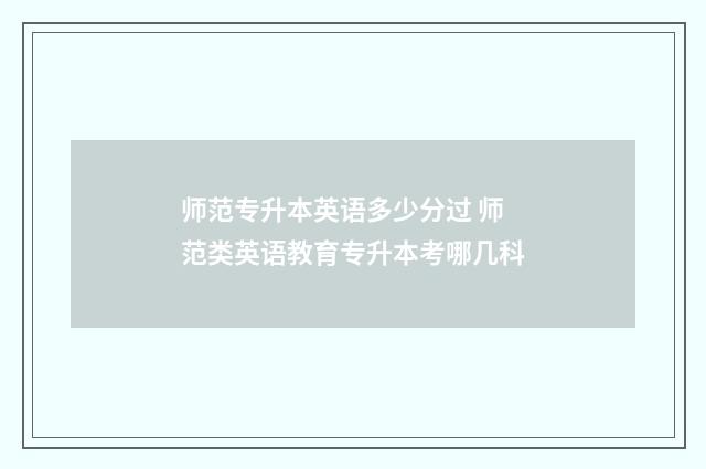 师范专升本英语多少分过 师范类英语教育专升本考哪几科
