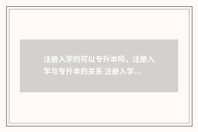 注册入学的可以专升本吗，注册入学与专升本的关系 注册入学可以注册本科吗