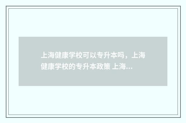 上海健康学校可以专升本吗，上海健康学校的专升本政策 上海健康学校可以走读吗