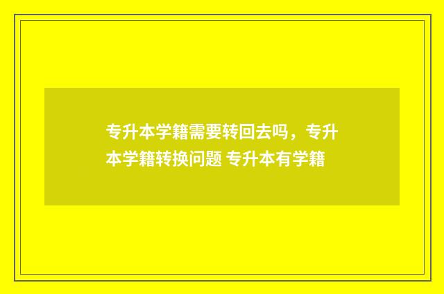 专升本学籍需要转回去吗，专升本学籍转换问题 专升本有学籍