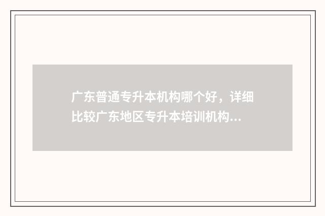 广东普通专升本机构哪个好，详细比较广东地区专升本培训机构 广东普通专升本官网入口